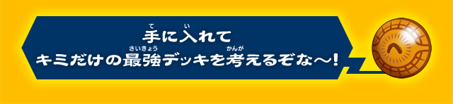 手に入れてキミだけの最強デッキを考えるぞな〜！