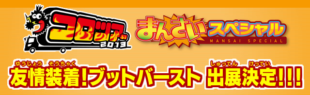 コロツアー2013　まんさいスペシャル　友情装着！ブットバースト　出展決定！！！