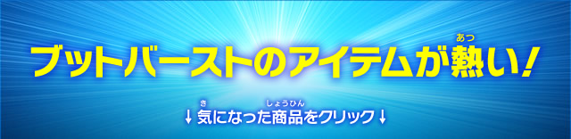 ブットバーストのアイテムが熱い！