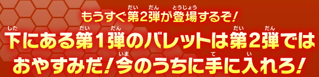もうすぐ第2弾が登場するぞ！下にある第1弾のバレットは第2弾ではおやすみだ！今のうちに手に入れろ！
