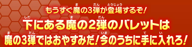 もうすぐ魔の3弾が登場するぞ！下にある魔の2弾のバレットは魔の3弾ではおやすみだ！今のうちに手に入れろ！